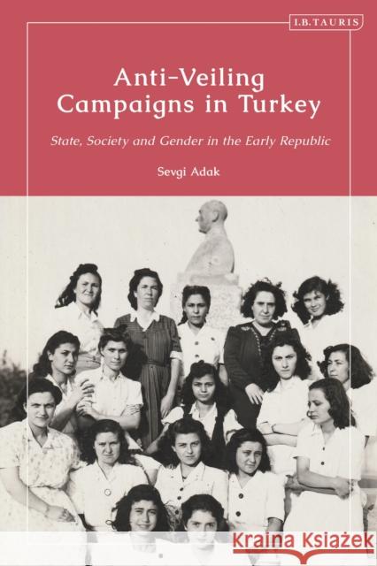 Anti-Veiling Campaigns in Turkey: State, Society and Gender in the Early Republic Adak, Sevgi 9781784537920 Bloomsbury Publishing PLC