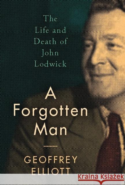 A Forgotten Man : The Life and Death of John Lodwick Geoffrey Elliott 9781784538408