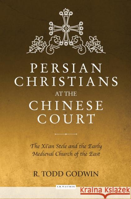 Persian Christians at the Chinese Court: The Xi'an Stele and the Early Medieval Church of the East Todd Godwin 9781784538804 I. B. Tauris & Company
