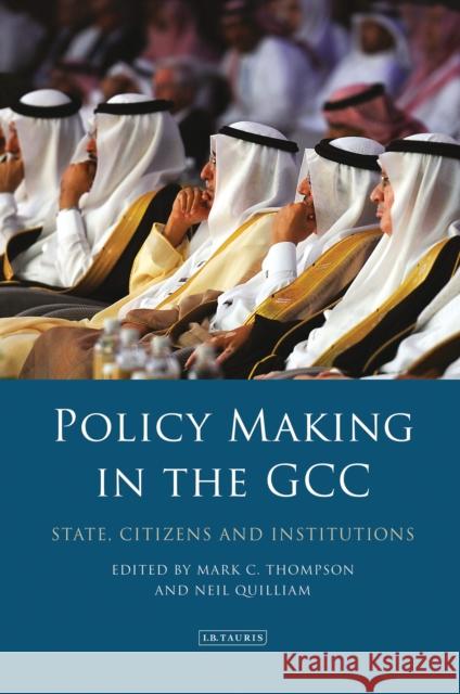 Policy-Making in the Gcc: State, Citizens and Institutions Mark C. Thompson Neil Quilliam 9781784538842 I. B. Tauris & Company