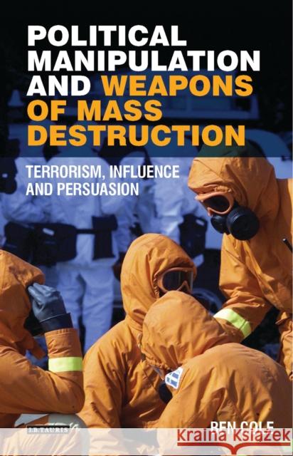 Political Manipulation and Weapons of Mass Destruction: Terrorism, Influence and Persuasion Cole, Ben 9781784538859
