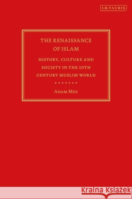 The Renaissance of Islam: History, Culture and Society in the 10th Century Muslim World Adam Mez 9781784538910