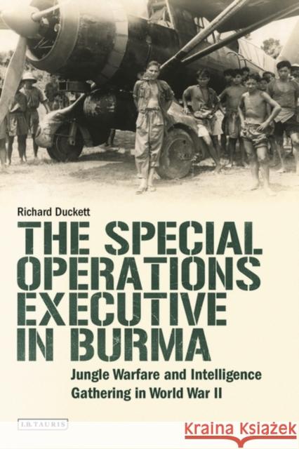 The Special Operations Executive (Soe) in Burma: Jungle Warfare and Intelligence Gathering in Ww2 Duckett, Richard 9781784539122 I. B. Tauris & Company