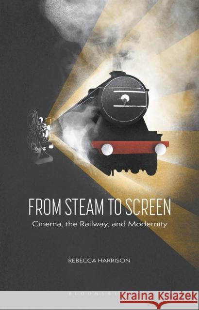 From Steam to Screen: Cinema, the Railways and Modernity Rebecca Harrison 9781784539153 I. B. Tauris & Company