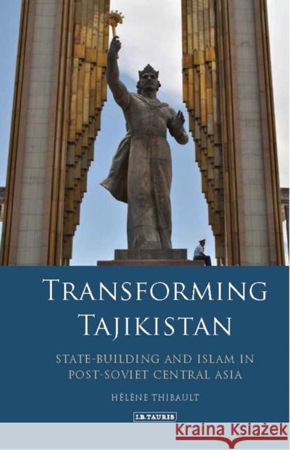 Transforming Tajikistan: State-Building and Islam in Post-Soviet Central Asia Helene Thibault 9781784539214 I. B. Tauris & Company