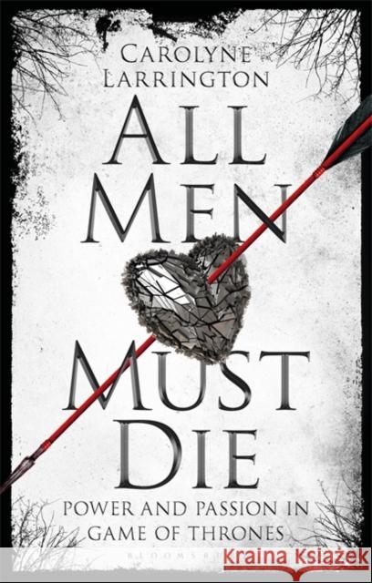 All Men Must Die: Power and Passion in Game of Thrones Carolyne Larrington 9781784539320 Bloomsbury Academic