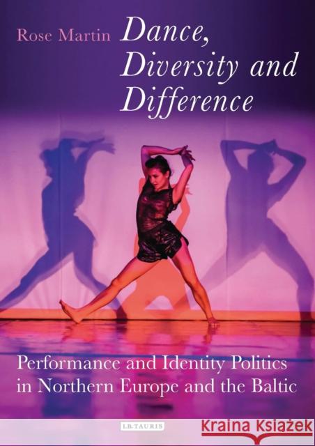 Dance, Diversity and Difference: Performance and Identity Politics in Northern Europe and the Baltic Martin, Rosemary 9781784539795 Talking Dance