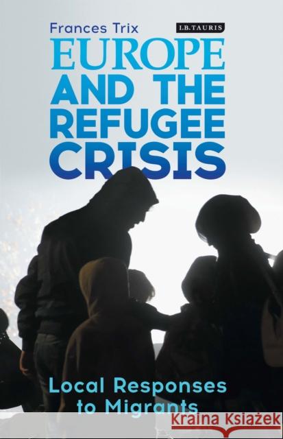 Europe and the Refugee Crisis: Local Responses to Migrants Frances Trix 9781784539931 I. B. Tauris & Company