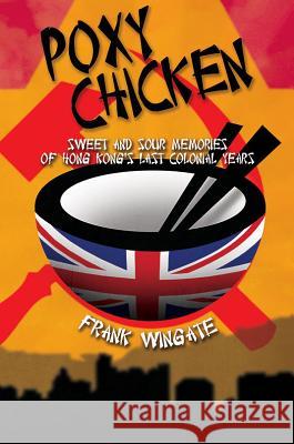 Poxy Chicken: Sweet and Sour Memories of Hong Kong's Last Colonial Years Frank Wingate 9781784557652