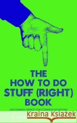 The How To Do Stuff (Right) Book: Uncommon 'Advice' For Common Situations Aylward, Glen P. 9781784652937 Vanguard Press
