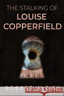 The Stalking of Louise Copperfield Robert W Fisk 9781784658588