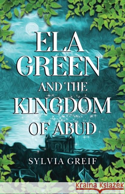 Ela Green and the Kingdom of Abud Sylvia Greif 9781784659950