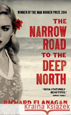 The Narrow Road to the Deep North : A Novel. Winner of the Booker Prize 2014 Flanagan Richard 9781784701383 Random House UK