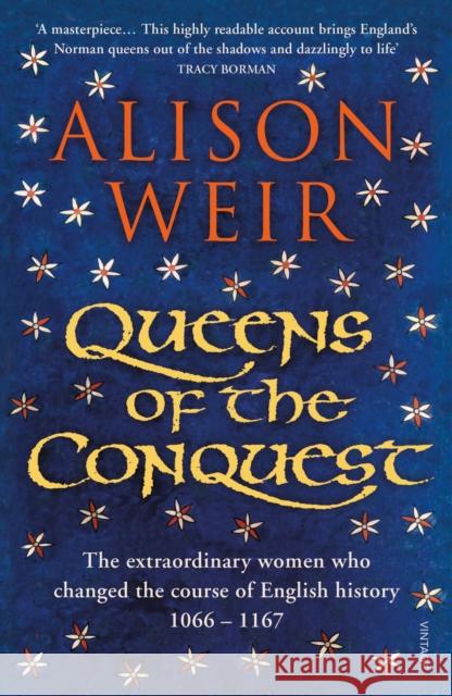 Queens of the Conquest: The extraordinary women who changed the course of English history 1066 - 1167 Alison Weir 9781784701864 Vintage Publishing