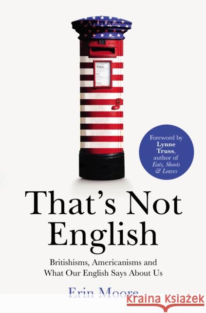 That's Not English: Britishisms, Americanisms and What Our English Says About Us Erin Moore 9781784701918 Vintage Publishing