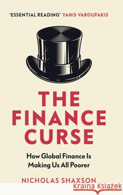 The Finance Curse: How global finance is making us all poorer Nicholas Shaxson 9781784705046