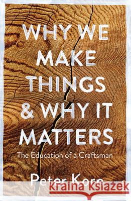 Why We Make Things and Why it Matters: The Education of a Craftsman Peter Korn 9781784705060