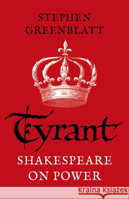 Tyrant: Shakespeare On Power Greenblatt, Stephen 9781784707606