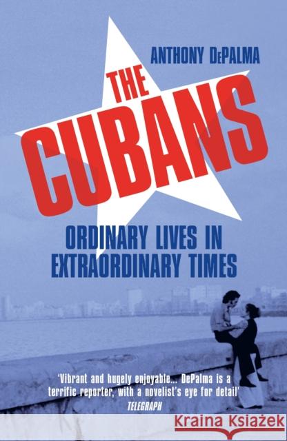 The Cubans: Ordinary Lives in Extraordinary Times Anthony DePalma 9781784708221