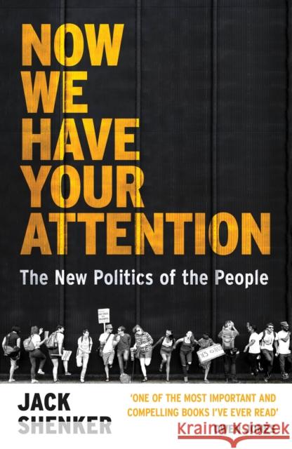 Now We Have Your Attention: The New Politics of the People Jack Shenker 9781784708870 Vintage Publishing