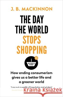 The Day the World Stops Shopping: How to have a better life and greener world J. B. MacKinnon 9781784709242 Vintage Publishing