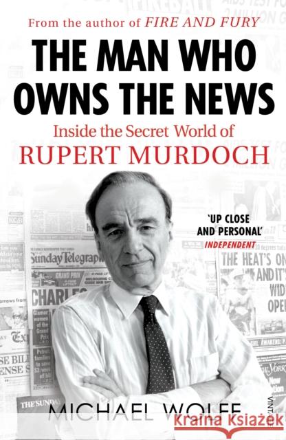 The Man Who Owns the News: Inside the Secret World of Rupert Murdoch Wolff, Michael 9781784709358