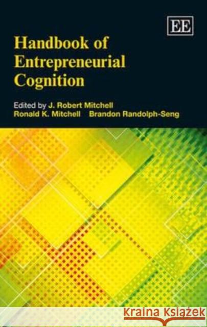 Handbook of Entrepreneurial Cognition J. Robert Mitchell, Ronald K. Mitchell, Brandon Randolph-Seng 9781784710217