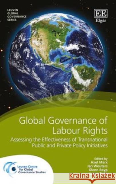 Global Governance of Labor Rights: Assessing the Effectiveness of Transnational Public and Private Policy Initiatives Axel Marx Jan Wouters Glenn Rayp 9781784711450 Edward Elgar Publishing Ltd