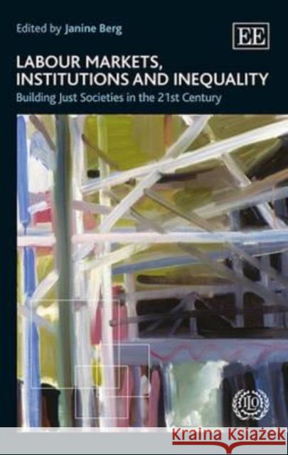 Labour Markets, Institutions and Inequality: Building Just Societies in the 21st Century J. Berg   9781784712099 Edward Elgar Publishing Ltd