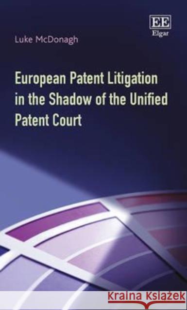 European Patent Litigation in the Shadow of the Unified Patent Court Luke McDonagh 9781784714734 Edward Elgar Publishing Ltd