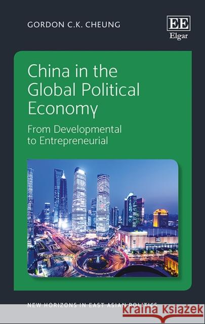 China in the Global Political Economy: From Developmental to Entrepreneurial Gordon C.K. Cheung   9781784714901