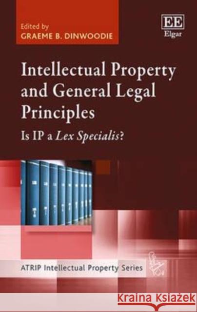 Intellectual Property and General Legal Principles: Is IP a Lex Specialist? Graeme B. Dinwoodie   9781784714949