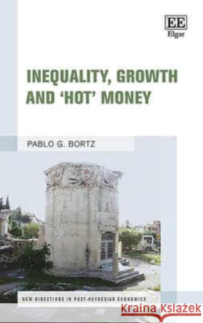 Inequality, Growth and ‘Hot’ Money Pablo G. Bortz 9781784715007 Edward Elgar Publishing Ltd