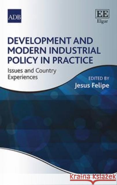 Development and Modern Industrial Policy in Practice: Issues and Country Experiences Jesus Felipe   9781784715557 Edward Elgar Publishing Ltd