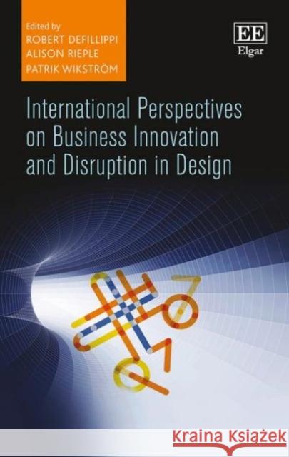 International Perspectives on Business Innovation and Disruption in Design Robert DeFillippi Alison Rieple Patrik Wikstrom 9781784716639