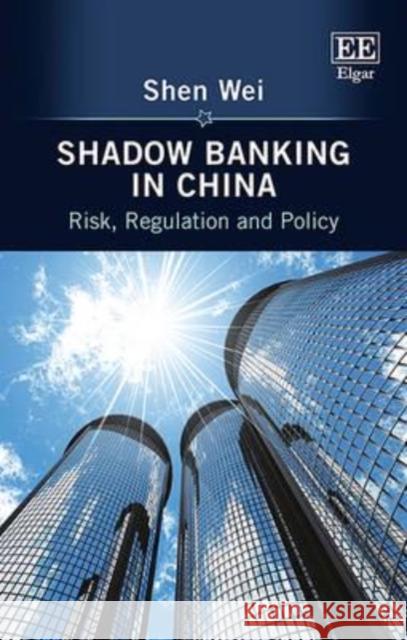 Shadow Banking in China: Risk, Regulation and Policy Shen Wei 9781784716769 Edward Elgar Publishing Ltd