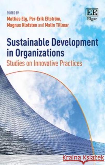 Sustainable Development in Organizations: Studies on Innovative Practices Mattias Elg Per-Erik Ellstrom Magnus Klofsten 9781784716882