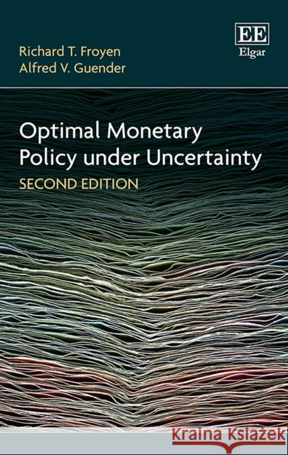 Optimal Monetary Policy Under Uncertainty, Second Edition Richard T. Froyen, Alfred V. Guender 9781784717346
