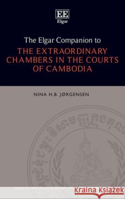The Elgar Companion to the Extraordinary Chambers in the Courts of Cambodia Nina H. B. Jorgensen 9781784718060 Edward Elgar Publishing