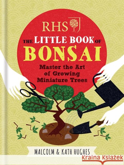RHS The Little Book of Bonsai: Master the Art of Growing Miniature Trees Malcolm Hughes 9781784721671 Octopus Publishing Group