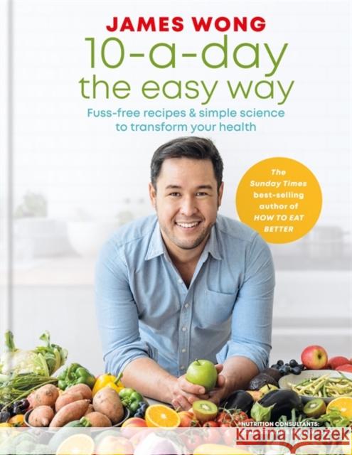 10-a-Day the Easy Way: Fuss-free Recipes & Simple Science to Transform your Health James Wong 9781784724764 Octopus Publishing Group