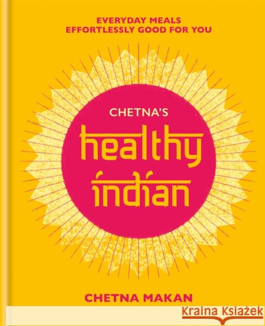 Chetna's Healthy Indian: Everyday family meals effortlessly good for you Chetna Makan 9781784725358 Octopus Publishing Group