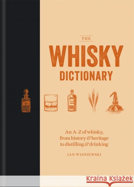 The Whisky Dictionary: An A–Z of whisky, from history & heritage to distilling & drinking Ian Wisniewski 9781784725488 Mitchell Beazley