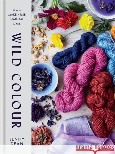 Wild Colour: How to Make and Use Natural Dyes Jenny Dean 9781784725532 Octopus Publishing Group