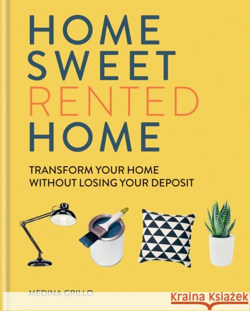 Home Sweet Rented Home: Transform Your Home Without Losing Your Deposit Medina Grillo 9781784726003 Octopus Publishing Group