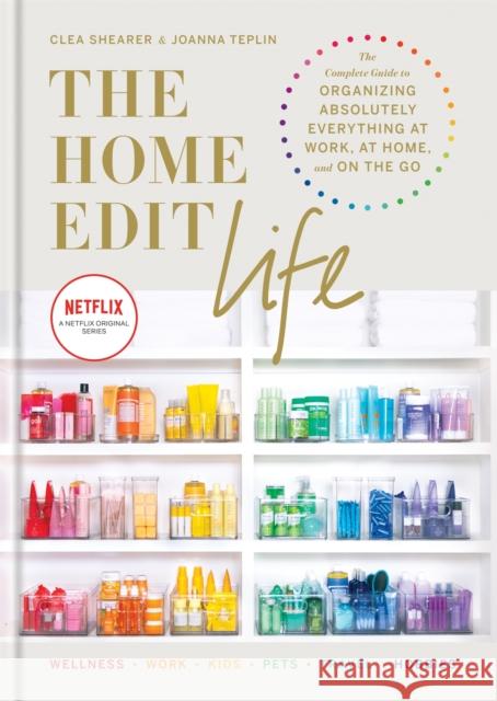 The Home Edit Life: The Complete Guide to Organizing Absolutely Everything at Work, at Home and On the Go, A Netflix Original Series – Season 2 now showing on Netflix Joanna Teplin 9781784727161 Octopus Publishing Group