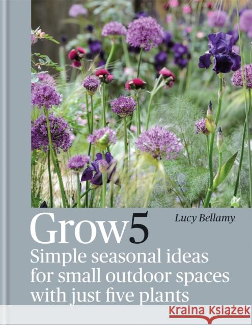 Grow 5: Simple seasonal ideas for small outdoor spaces with just five plants Lucy Bellamy 9781784727611 Octopus Publishing Group
