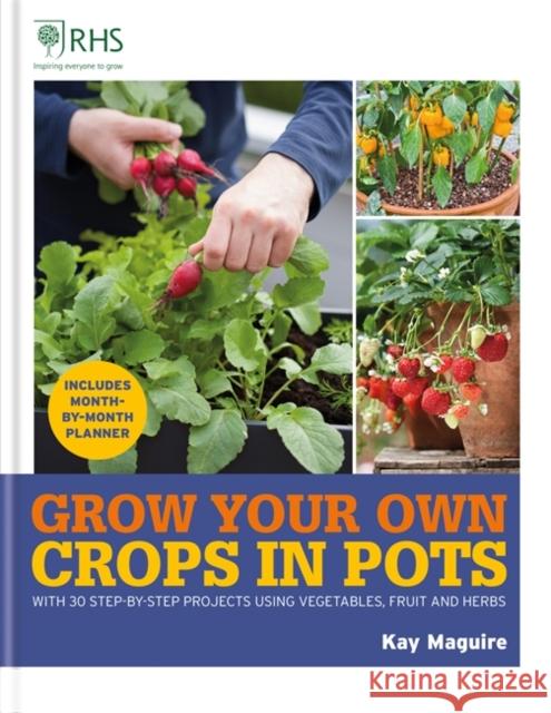 RHS Grow Your Own: Crops in Pots: with 30 step-by-step projects using vegetables, fruit and herbs Kay Maguire 9781784728168 Octopus Publishing Group