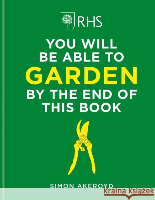 RHS You Will Be Able to Garden By the End of This Book: A foolproof step-by-step guide to gardening Simon Akeroyd 9781784728403 Octopus Publishing Group