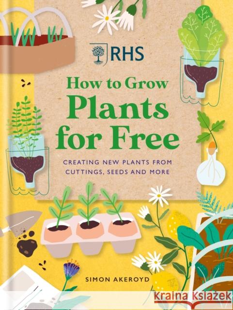 Rhs How to Grow Plants for Free: Creating New Plants from Cuttings, Seeds and More Akeroyd, Simon 9781784728915 Octopus Publishing Group